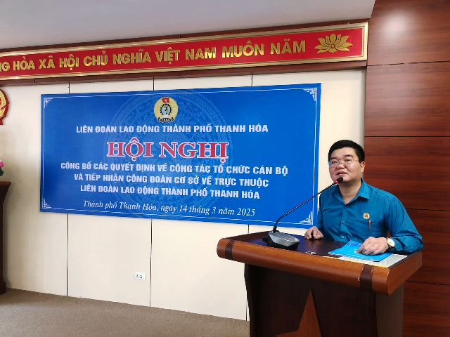 Hội nghị Công bố các Quyết định về công tác tổ chức cán bộ và tiếp nhận Công đoàn cơ sở về trực thuộc Liên đoàn Lao động thành phố Thanh Hóa